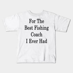 For The Best Fishing Coach I Ever Had Kids T-Shirt